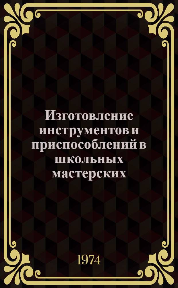 Изготовление инструментов и приспособлений в школьных мастерских : (Из опыта работы)