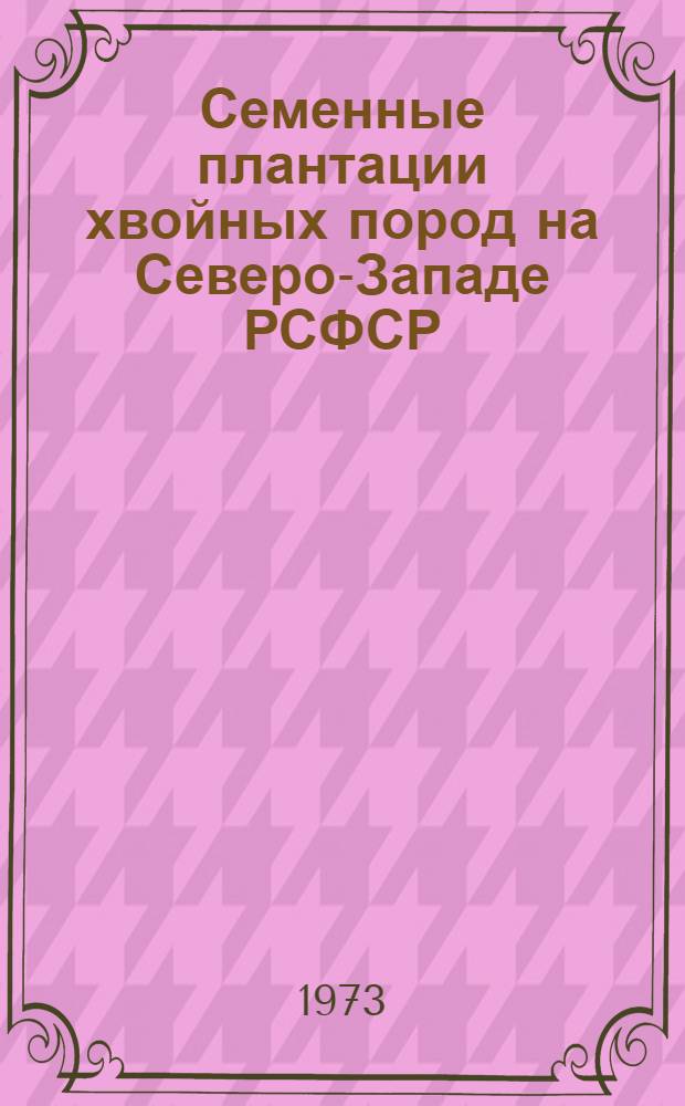 Семенные плантации хвойных пород на Северо-Западе РСФСР : Метод. указания по закладке и уходу