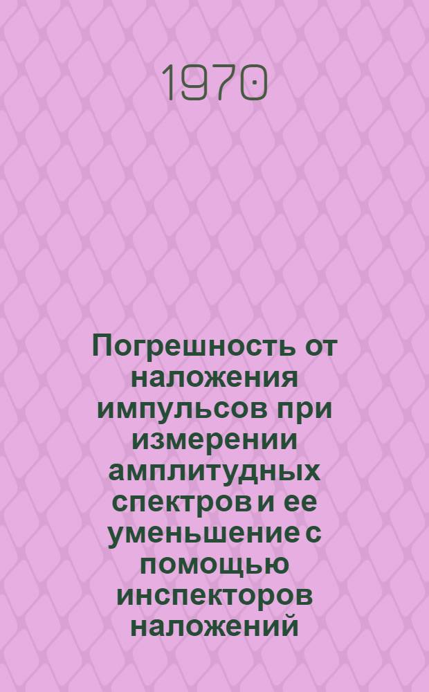Погрешность от наложения импульсов при измерении амплитудных спектров и ее уменьшение с помощью инспекторов наложений : (Обзор)