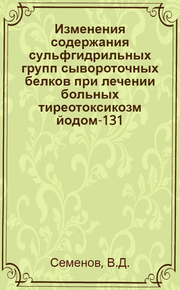 Изменения содержания сульфгидрильных групп сывороточных белков при лечении больных тиреотоксикозм йодом-131 : Автореф. дис. на соискание учен. степени канд. мед. наук : (769)