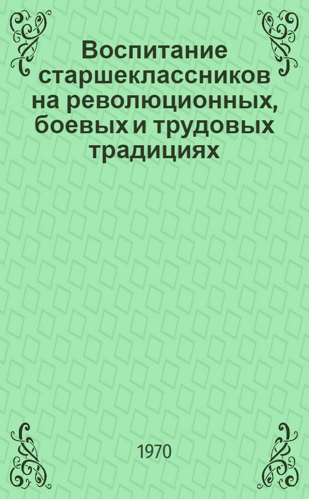 Воспитание старшеклассников на революционных, боевых и трудовых традициях : Метод. пособие