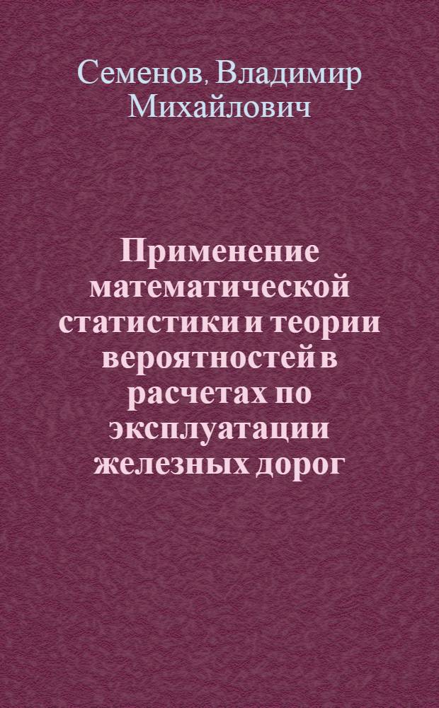 Применение математической статистики и теории вероятностей в расчетах по эксплуатации железных дорог : Учеб.-метод. пособие