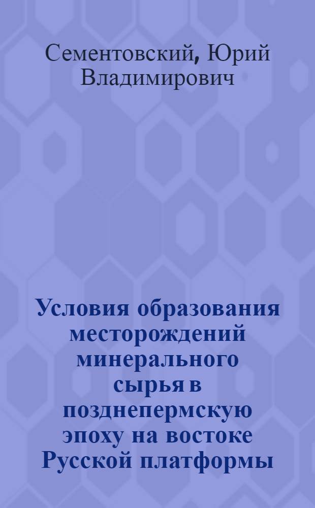 Условия образования месторождений минерального сырья в позднепермскую эпоху на востоке Русской платформы : Литол.-фац. анализ в целях прогноза месторождений минер. сырья