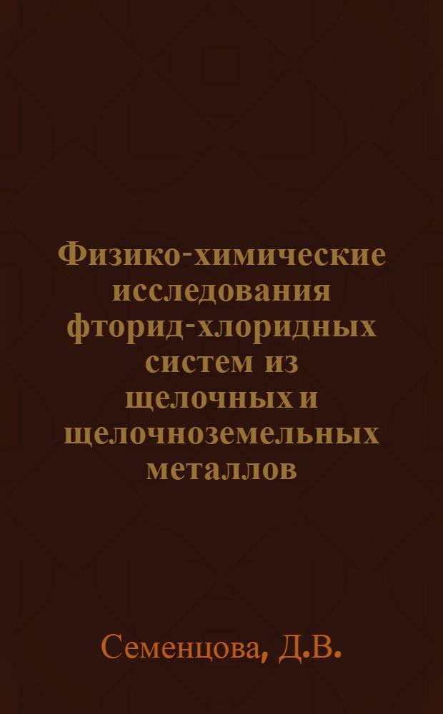 Физико-химические исследования фторид-хлоридных систем из щелочных и щелочноземельных металлов : Автореф. дис. на соискание учен. степени канд. хим. наук : (070)