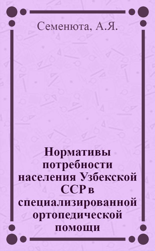 Нормативы потребности населения Узбекской ССР в специализированной ортопедической помощи : Автореф. дис. на соискание учен. степени канд. мед. наук : (14.772)