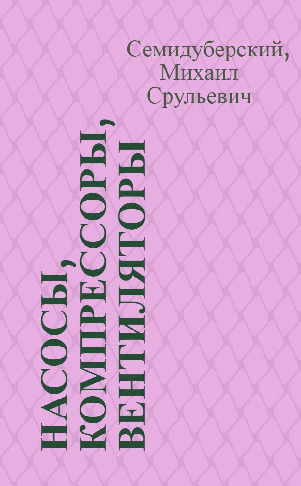 Насосы, компрессоры, вентиляторы : Учебник для техникумов пром-сти строит. материалов