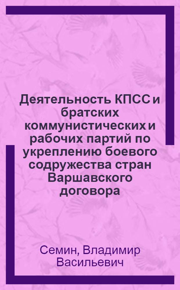 Деятельность КПСС и братских коммунистических и рабочих партий по укреплению боевого содружества стран Варшавского договора : Из материалов воен.-науч. конференции Моск. гор. организации о-ва "Знание"