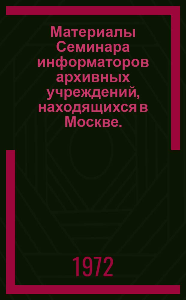 Материалы Семинара информаторов архивных учреждений, находящихся в Москве. (Октябрь 1971 г.)