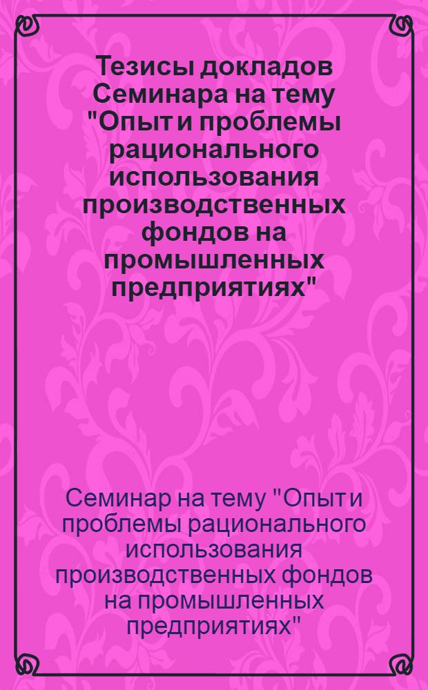 Тезисы докладов Семинара на тему "Опыт и проблемы рационального использования производственных фондов на промышленных предприятиях". (26 ноября 1970 г.)