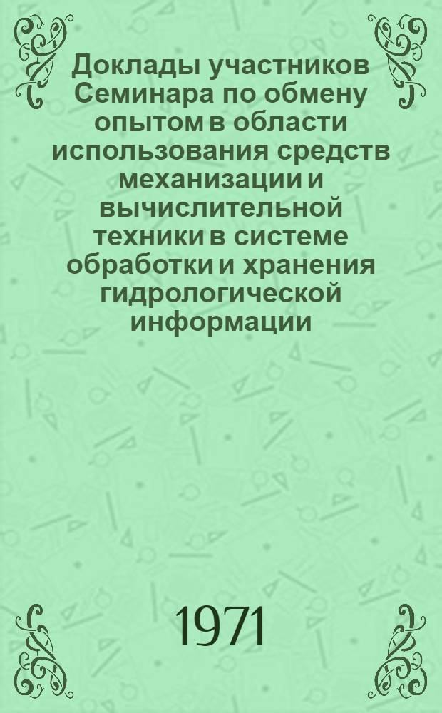 Доклады участников Семинара по обмену опытом в области использования средств механизации и вычислительной техники в системе обработки и хранения гидрологической информации. (23-27 июня 1970 г., Москва)