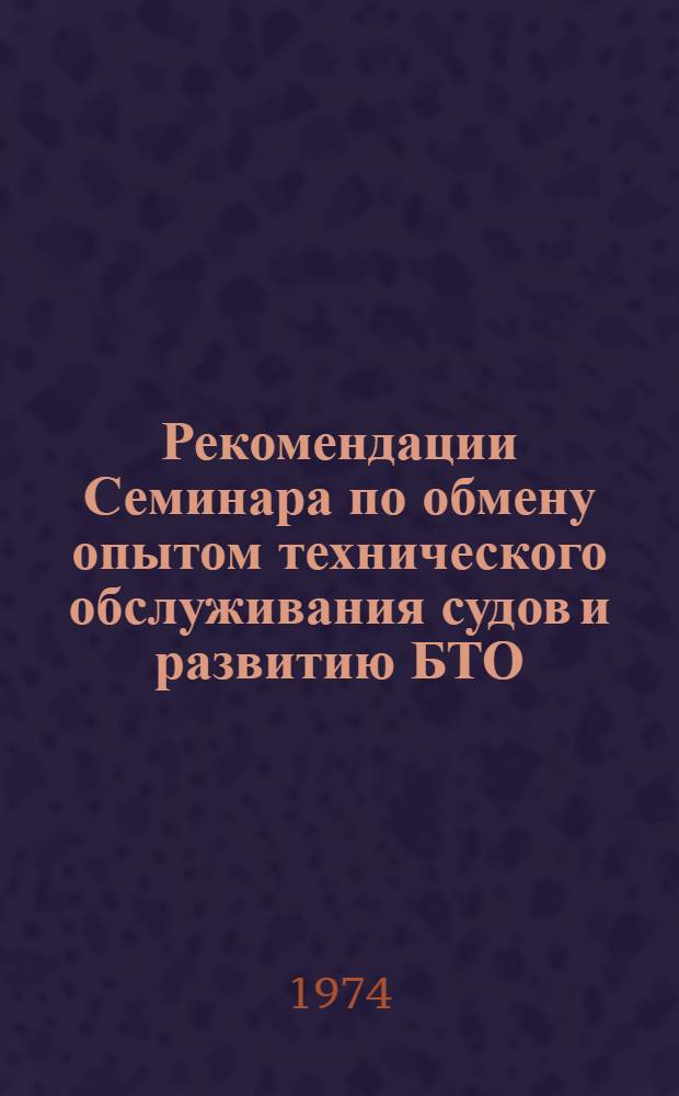 Рекомендации Семинара по обмену опытом технического обслуживания судов и развитию БТО. [26-28 июня 1974 г., г. Новороссийск]