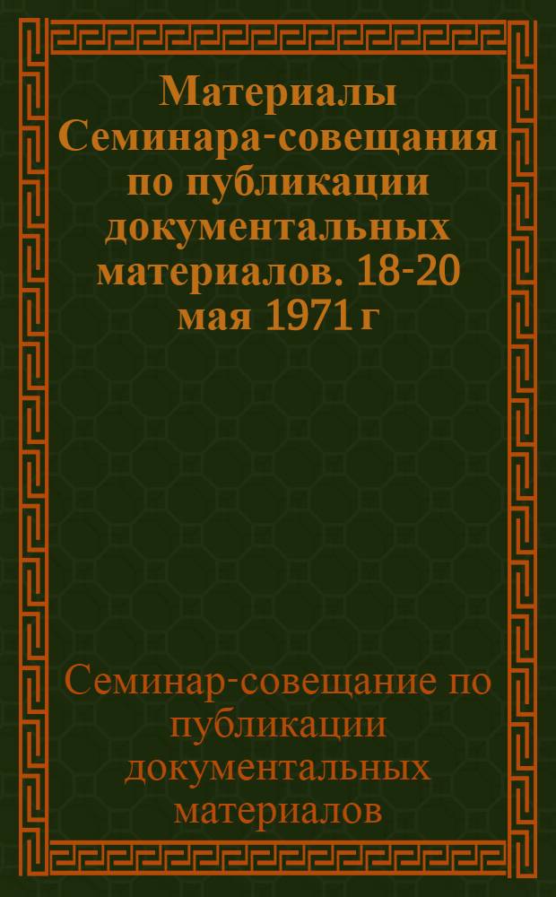 Материалы Семинара-совещания по публикации документальных материалов. 18-20 мая 1971 г.