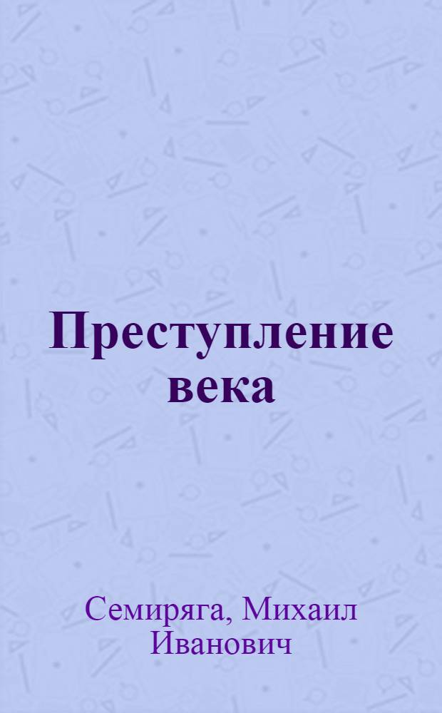 Преступление века : (Как гитлеровская Германия готовила агрессивную войну против СССР)