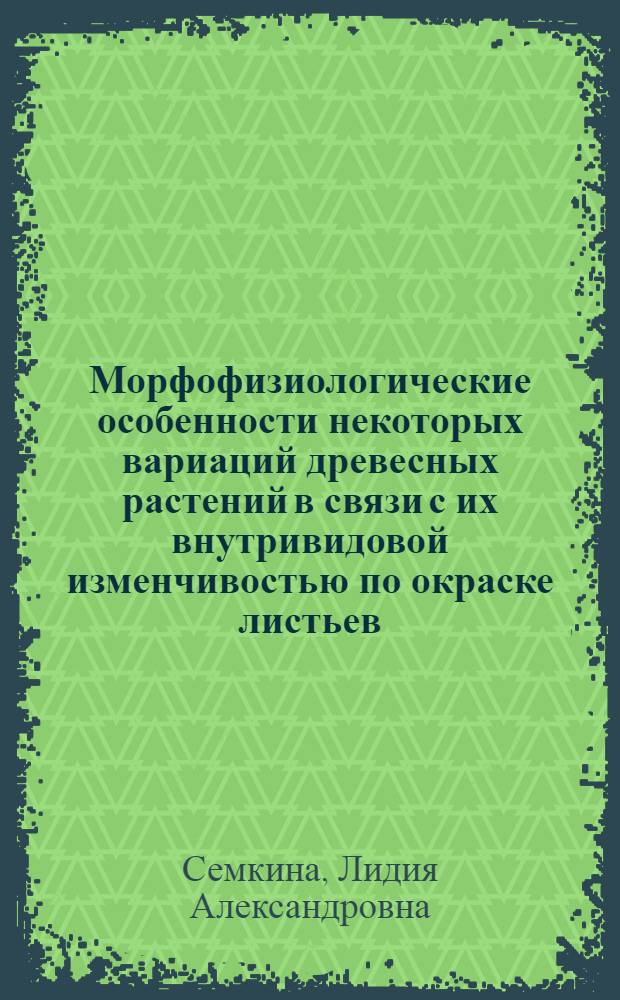 Морфофизиологические особенности некоторых вариаций древесных растений в связи с их внутривидовой изменчивостью по окраске листьев : Автореф. дис. на соискание учен. степени канд. биол. наук : (101)
