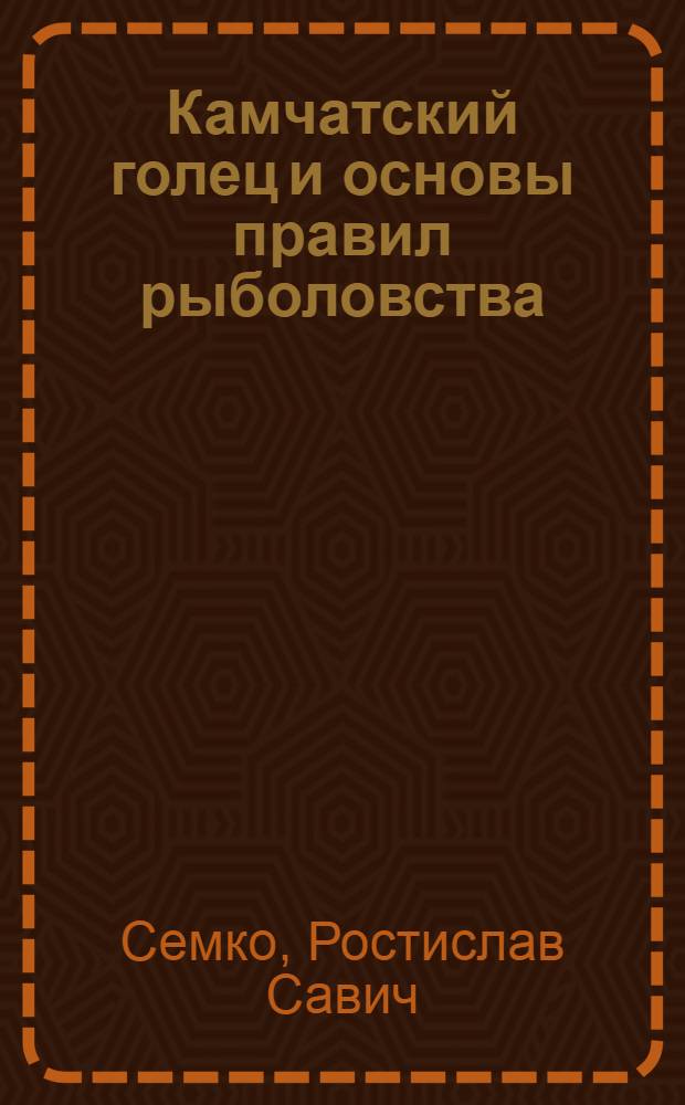 Камчатский голец и основы правил рыболовства : (В помощь рыбаку-промысловику и рыболову-любителю)