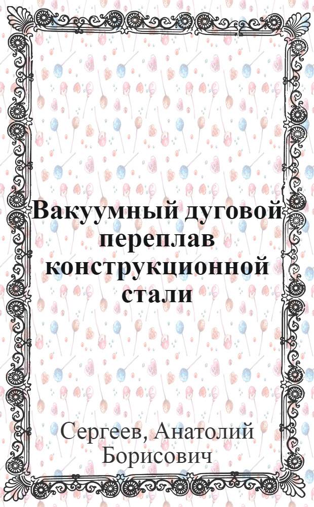 Вакуумный дуговой переплав конструкционной стали