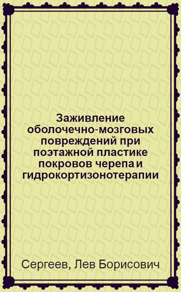 Заживление оболочечно-мозговых повреждений при поэтажной пластике покровов черепа и гидрокортизонотерапии : (Эксперим. исследование) : Автореф. дис. на соиск. учен. степени канд. мед. наук : (14.00.27)