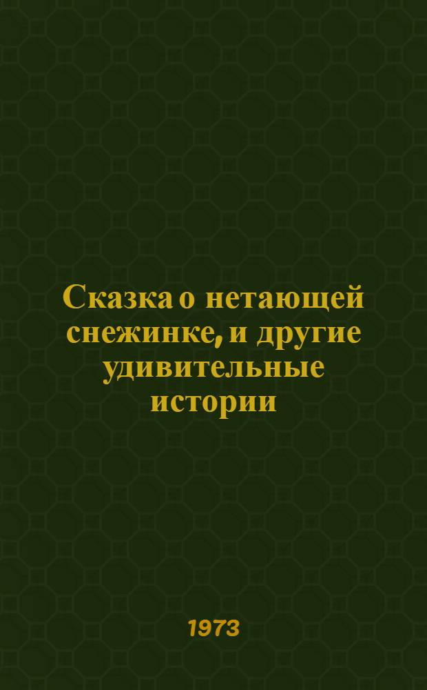 Сказка о нетающей снежинке, и другие удивительные истории : Для детей
