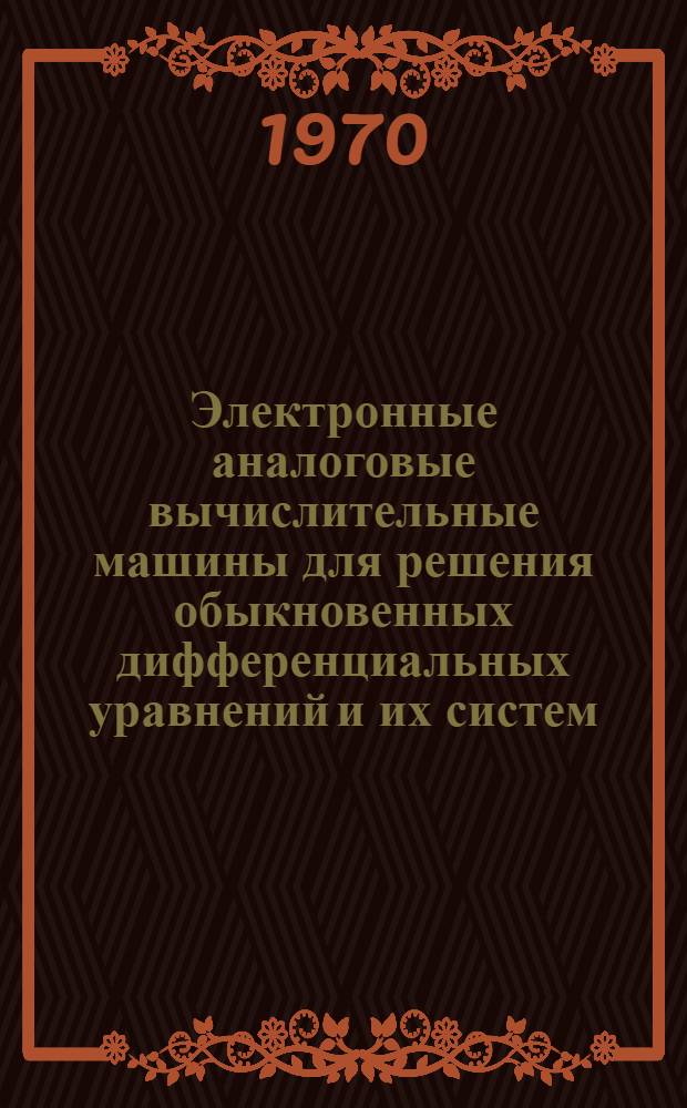 Электронные аналоговые вычислительные машины для решения обыкновенных дифференциальных уравнений и их систем : (Дифференц. анализаторы) : Учеб. пособие