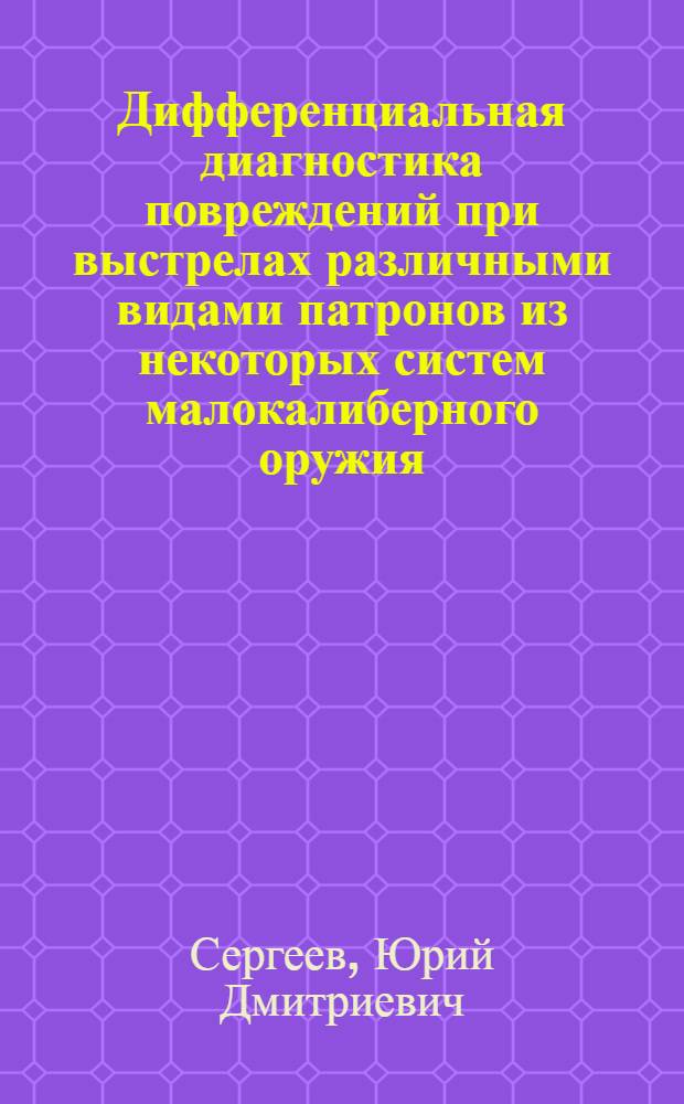 Дифференциальная диагностика повреждений при выстрелах различными видами патронов из некоторых систем малокалиберного оружия : (Эксперим. исследование) : Автореф. дис. на соискание учен. степени канд. мед. наук : (774)