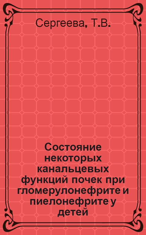 Состояние некоторых канальцевых функций почек при гломерулонефрите и пиелонефрите у детей : Автореф. дис. на соискание учен. степени канд. мед. наук : (758)