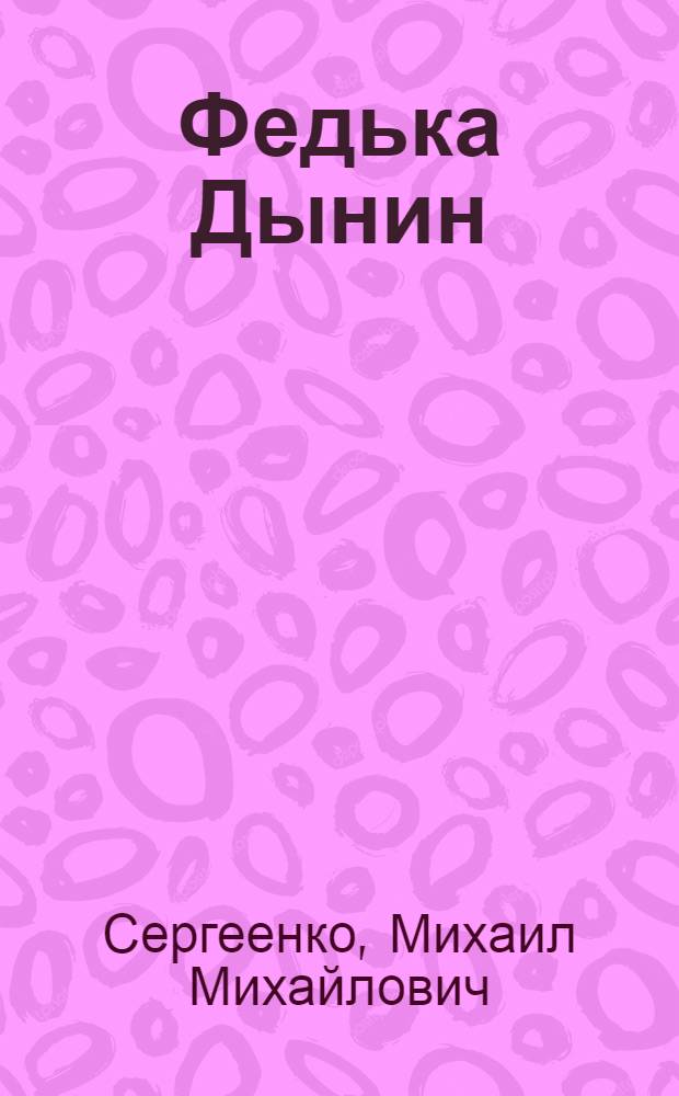 Федька Дынин : Повесть : Для сред. возраста