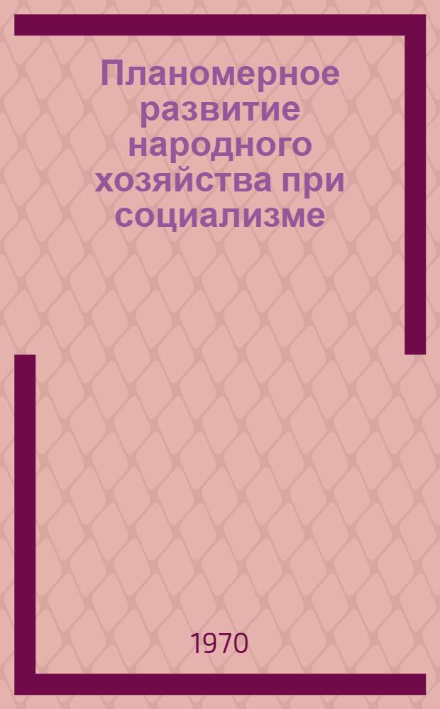 Планомерное развитие народного хозяйства при социализме : Лекция по курсу политэкономии