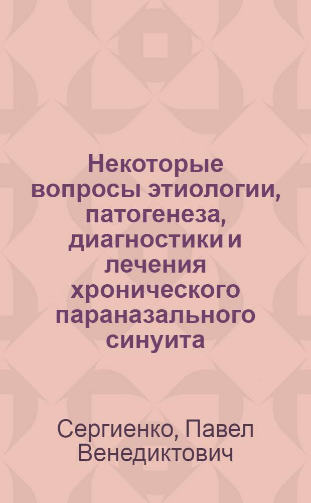 Некоторые вопросы этиологии, патогенеза, диагностики и лечения хронического параназального синуита : Автореф. дис. на соискание учен. степени д-ра мед. наук : (753)