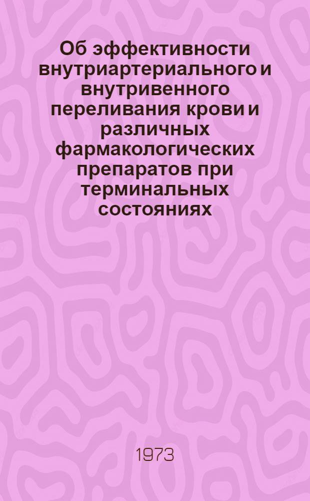 Об эффективности внутриартериального и внутривенного переливания крови и различных фармакологических препаратов при терминальных состояниях : Автореф. дис. на соиск. учен. степени канд. мед. наук : (14.00.16)