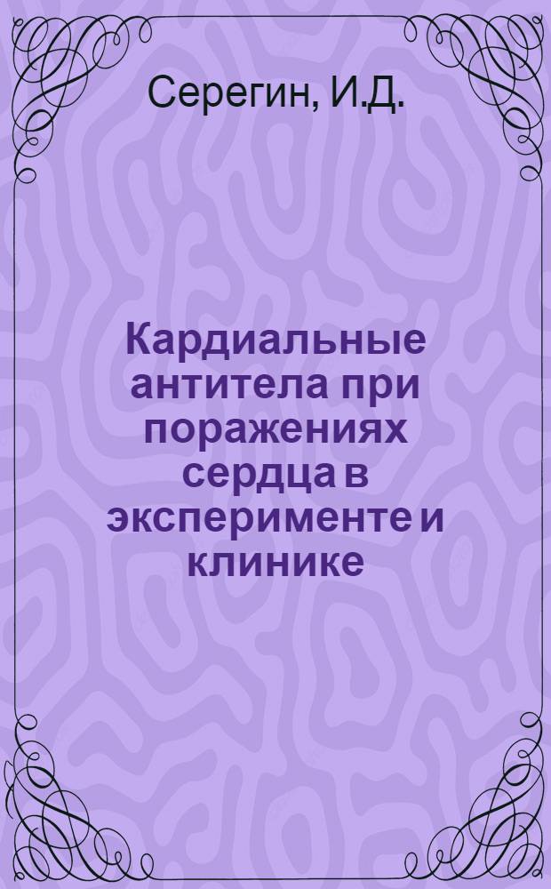 Кардиальные антитела при поражениях сердца в эксперименте и клинике : Автореф. дис. на соискание учен. степени канд. мед. наук : (03.096)