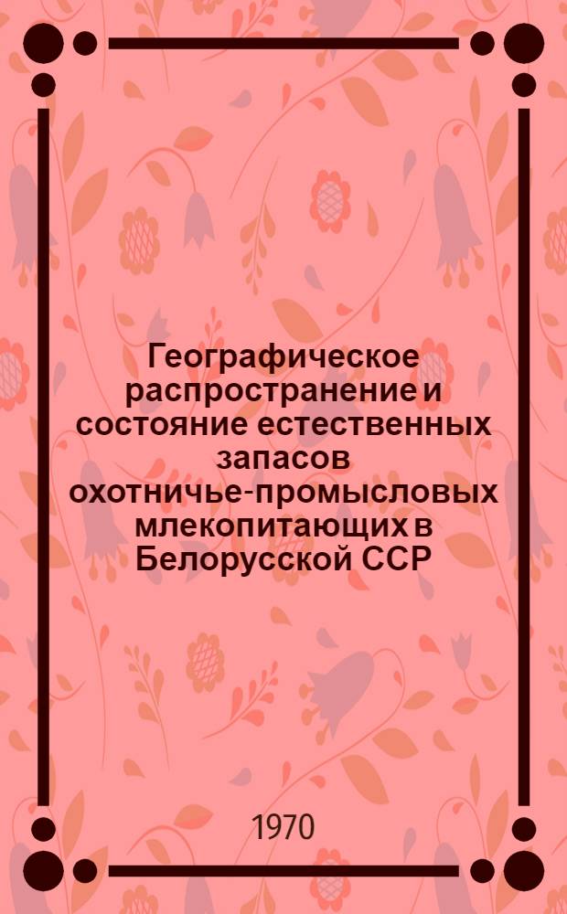 Географическое распространение и состояние естественных запасов охотничье-промысловых млекопитающих в Белорусской ССР