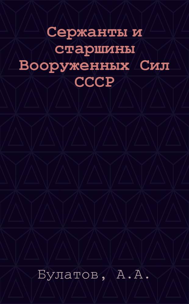 Сержанты и старшины Вооруженных Сил СССР : Учеб. пособие для полит. занятий с сержантами и старшинами