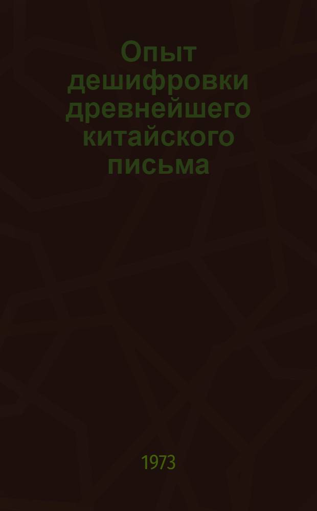 Опыт дешифровки древнейшего китайского письма : Надписи на гадат. костях