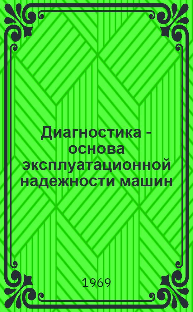 Диагностика - основа эксплуатационной надежности машин : (Материалы лекции, прочит. на Семинаре по надежности и прогрессивным методам контроля качества продукции в Политехн. музее)