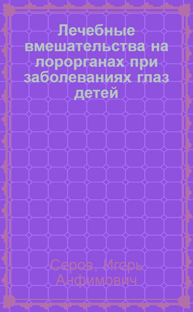Лечебные вмешательства на лорорганах при заболеваниях глаз детей : Автореф. дис. на соиск. учен. степени д-ра мед. наук : (14.00.04)