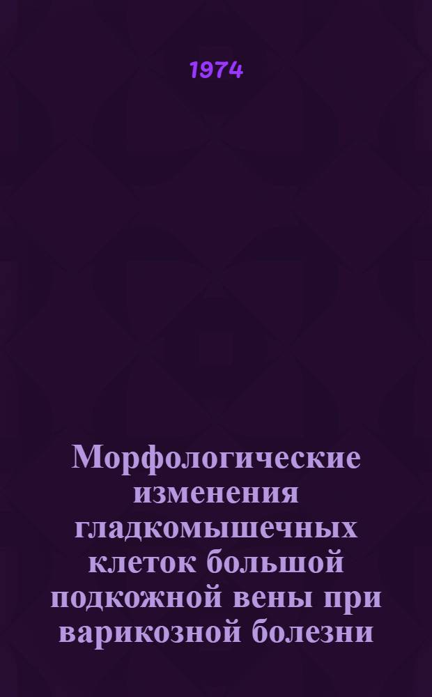 Морфологические изменения гладкомышечных клеток большой подкожной вены при варикозной болезни : Автореф. дис. на соиск. учен. степени канд. мед. наук : (14.00.15)