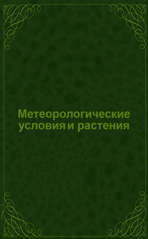 Метеорологические условия и растения : (Учеб. пособие по агрометеорологии)