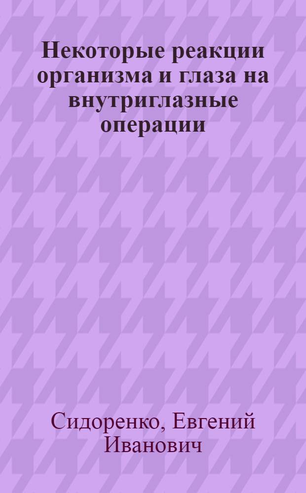 Некоторые реакции организма и глаза на внутриглазные операции : Автореф. дис. на соиск. учен. степени канд. мед. наук : (14.00.08)