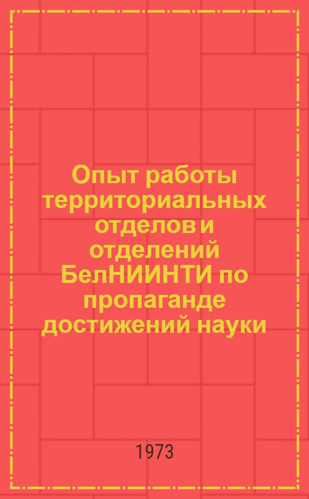 Опыт работы территориальных отделов и отделений БелНИИНТИ по пропаганде достижений науки, техники и передового производственного опыта