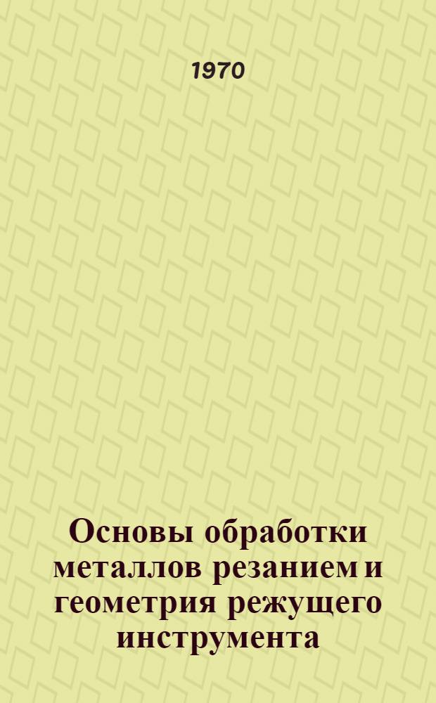 Основы обработки металлов резанием и геометрия режущего инструмента : Для студентов оптико-мех. специальности