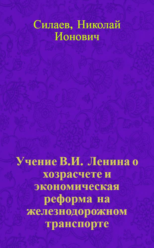 Учение В.И. Ленина о хозрасчете и экономическая реформа на железнодорожном транспорте : Учеб. пособие для студентов экон. специальности дневного, вечернего и заоч. фак