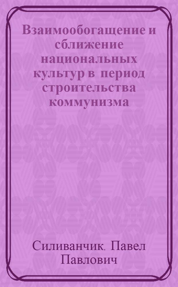 Взаимообогащение и сближение национальных культур в период строительства коммунизма