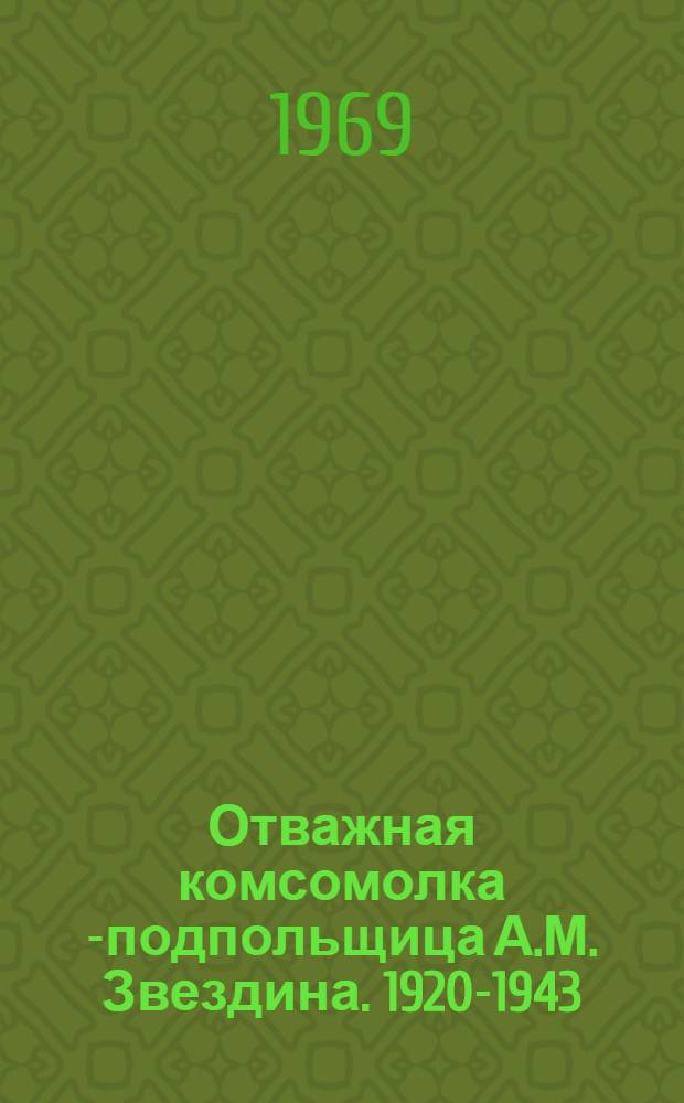 Отважная комсомолка[-подпольщица А.М. Звездина. 1920-1943 : Очерк