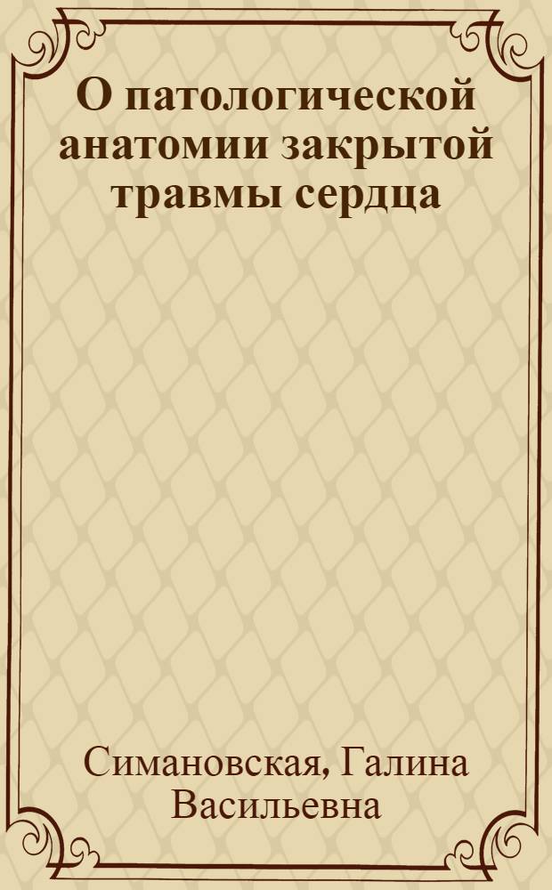 О патологической анатомии закрытой травмы сердца : Автореф. дис. на соиск. учен. степени канд. мед. наук : (14.00.15)