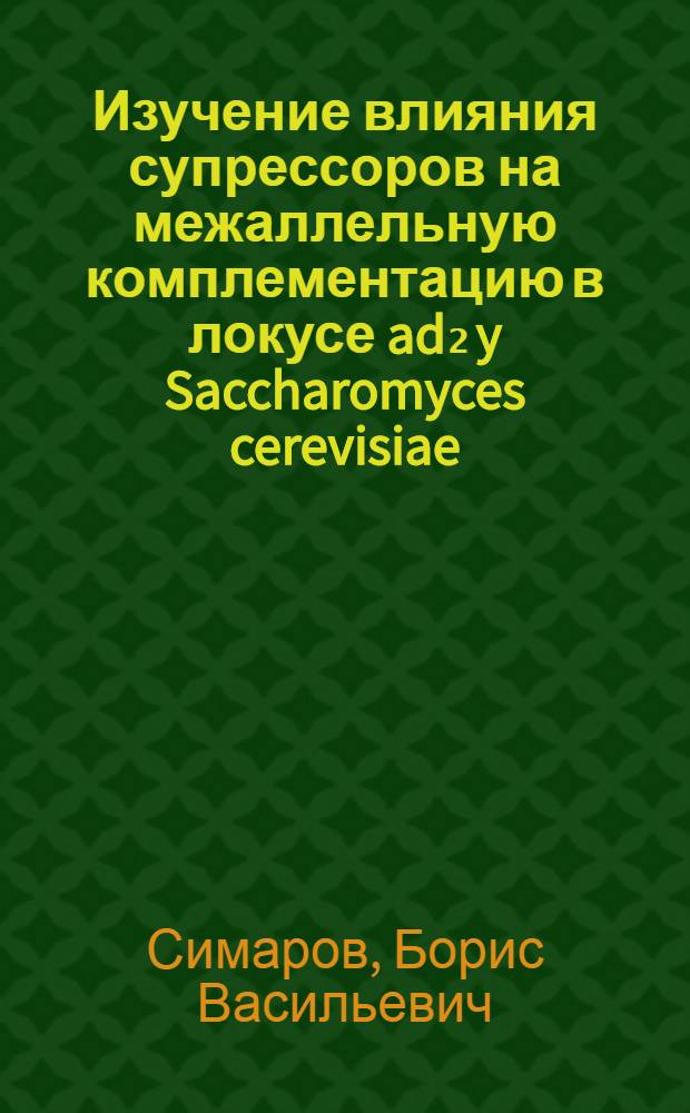 Изучение влияния супрессоров на межаллельную комплементацию в локусе ad₂ y Saccharomyces cerevisiae : Автореф. дис. на соискание учен. степени канд. биол. наук : (103)