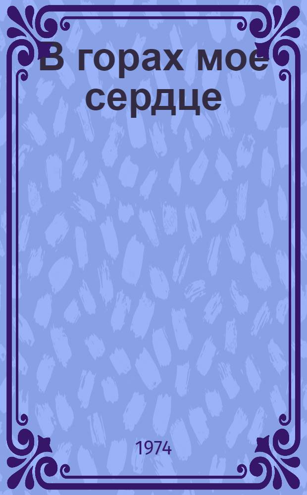 В горах мое сердце : Приключ. повести : Для сред. и ст. возраста