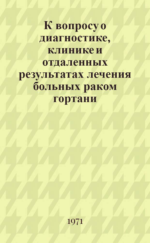 К вопросу о диагностике, клинике и отдаленных результатах лечения больных раком гортани : Автореф. дис. на соискание учен. степени канд. мед. наук : (753)