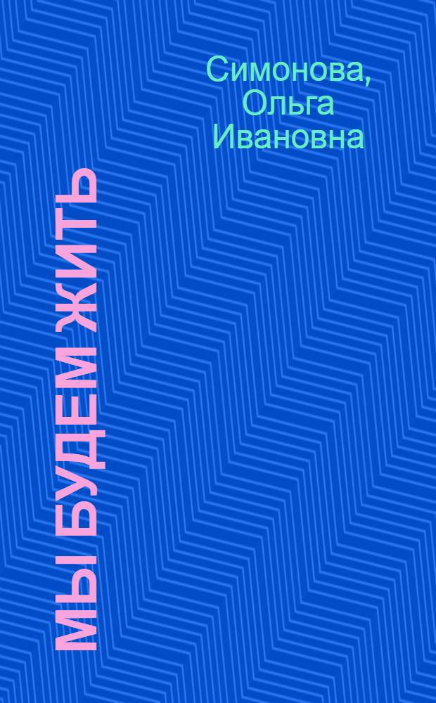 Мы будем жить : Повесть : Для сред. и ст. школьного возраста