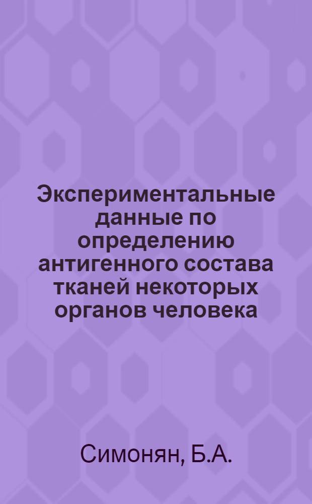 Экспериментальные данные по определению антигенного состава тканей некоторых органов человека : Автореф. дис. на соискание учен. степени канд. мед. наук : (096)