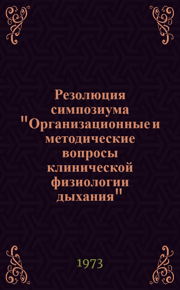 Резолюция симпозиума "Организационные и методические вопросы клинической физиологии дыхания". 25-26 октября 1973 г. Ленинград